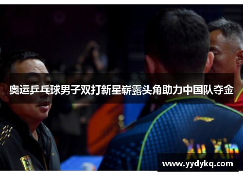 奥运乒乓球男子双打新星崭露头角助力中国队夺金