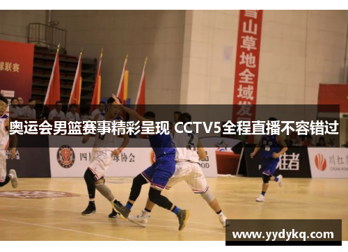 奥运会男篮赛事精彩呈现 CCTV5全程直播不容错过