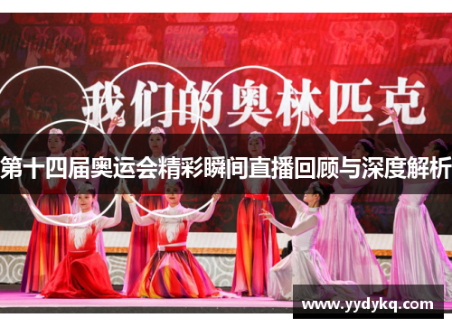 第十四届奥运会精彩瞬间直播回顾与深度解析